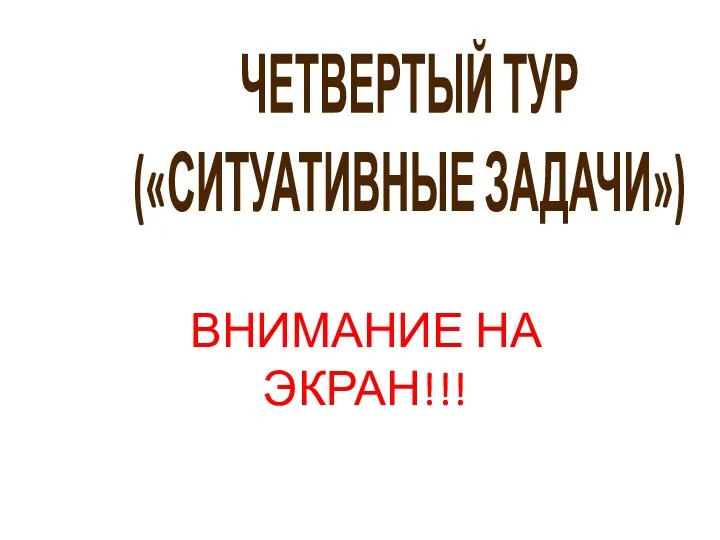 ЧЕТВЕРТЫЙ ТУР («СИТУАТИВНЫЕ ЗАДАЧИ») ВНИМАНИЕ НА ЭКРАН!!!