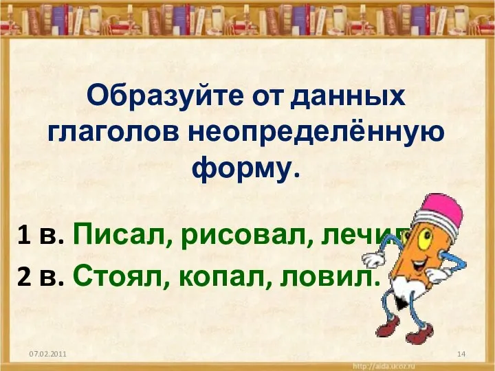 Образуйте от данных глаголов неопределённую форму. 1 в. Писал, рисовал, лечил. 2 в. Стоял, копал, ловил.