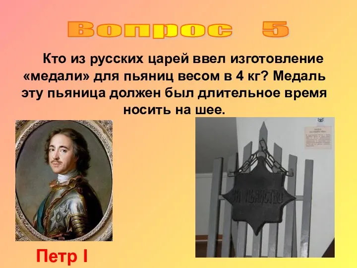 Вопрос 5 Кто из русских царей ввел изготовление «медали» для пьяниц весом в