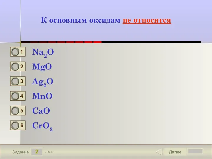 2 Задание К основным оксидам не относится Na2O MgO Ag2O MnO Далее CaO CrO3 1 бал.