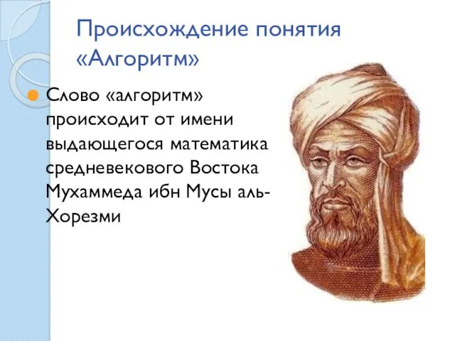 Происхождение понятия «Алгоритм» Слово «алгоритм» происходит от имени выдающегося математика средневекового Востока Мухаммеда ибн Мусы аль-Хорезми