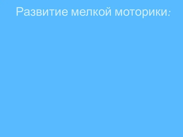 Развитие мелкой моторики: Способствует психофизическому развитию Стимулирует речевое развитие Улучшает