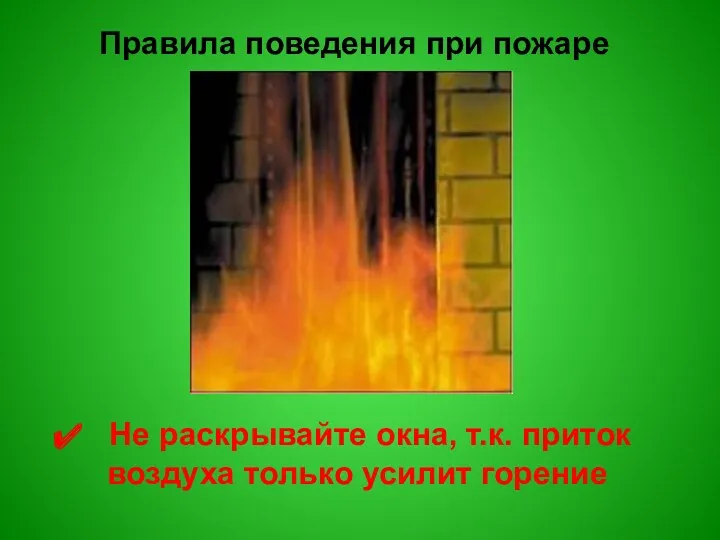 Правила поведения при пожаре Не раскрывайте окна, т.к. приток воздуха только усилит горение