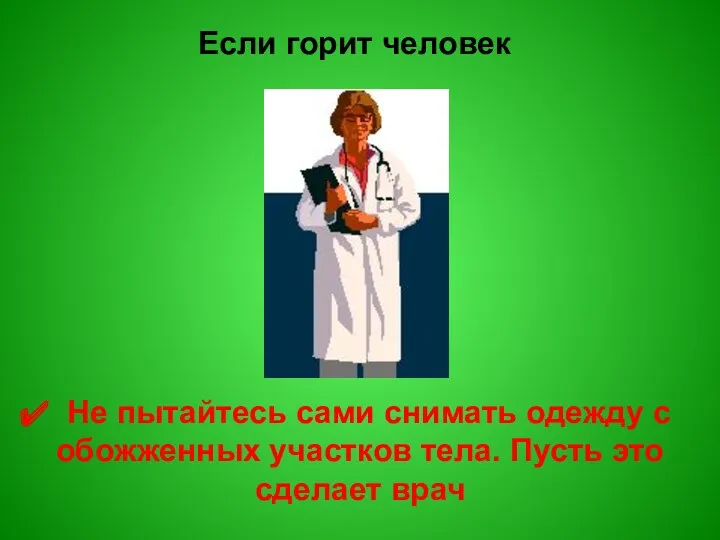 Если горит человек Не пытайтесь сами снимать одежду с обожженных участков тела. Пусть это сделает врач