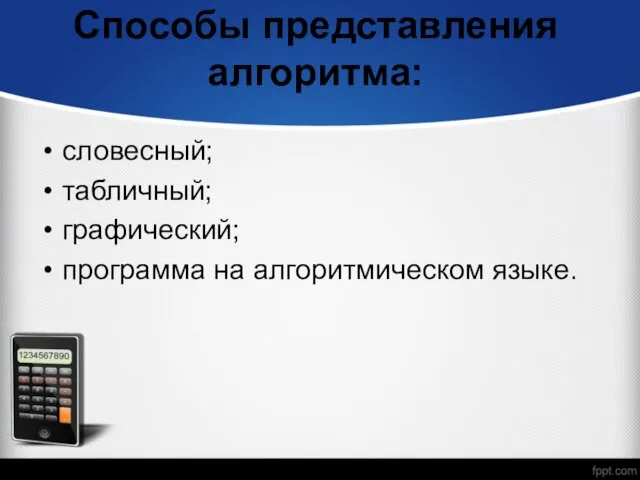 Способы представления алгоритма: словесный; табличный; графический; программа на алгоритмическом языке.