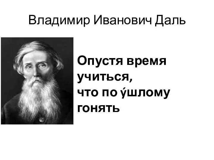 Владимир Иванович Даль Опустя время учиться, что по ýшлому гонять ´