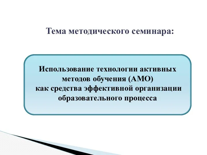 Тема методического семинара: Использование технологии активных методов обучения (АМО) как средства эффективной организации образовательного процесса