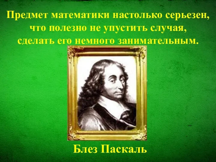 Предмет математики настолько серьезен, что полезно не упустить случая, сделать его немного занимательным. Блез Паскаль