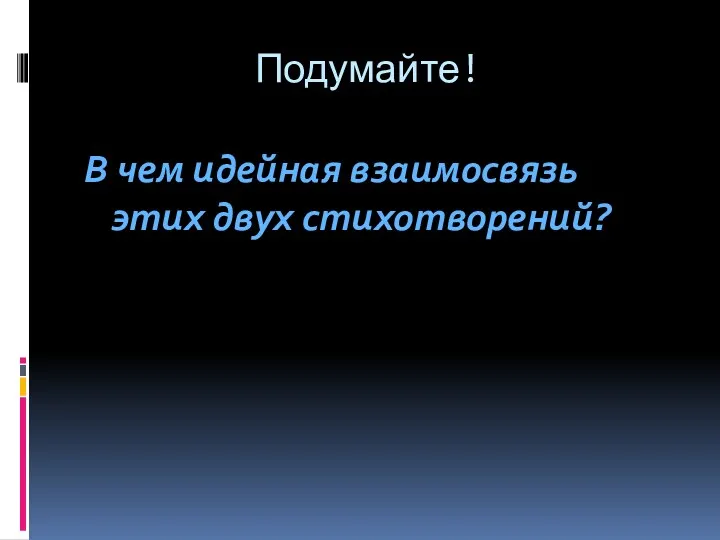 Подумайте! В чем идейная взаимосвязь этих двух стихотворений?