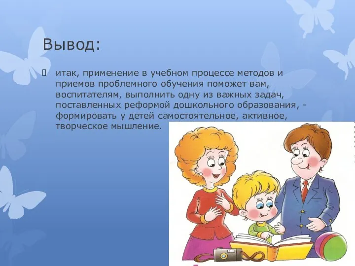 Вывод: итак, применение в учебном процессе методов и приемов проблемного