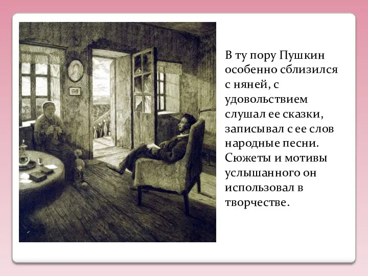 В ту пору Пушкин особенно сблизился с няней, с удовольствием