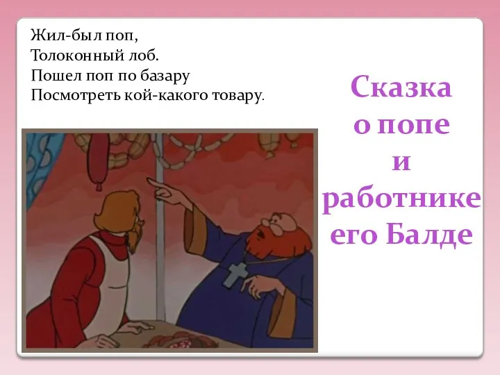 Жил-был поп, Толоконный лоб. Пошел поп по базару Посмотреть кой-какого товару. Сказка о