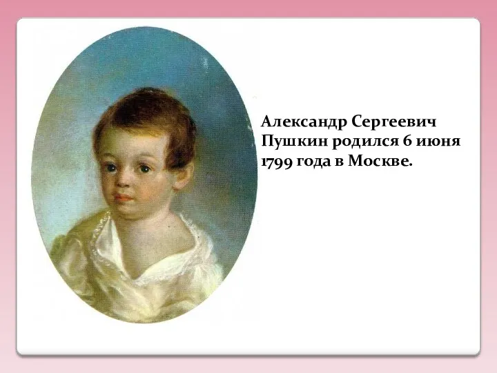 Александр Сергеевич Пушкин родился 6 июня 1799 года в Москве.