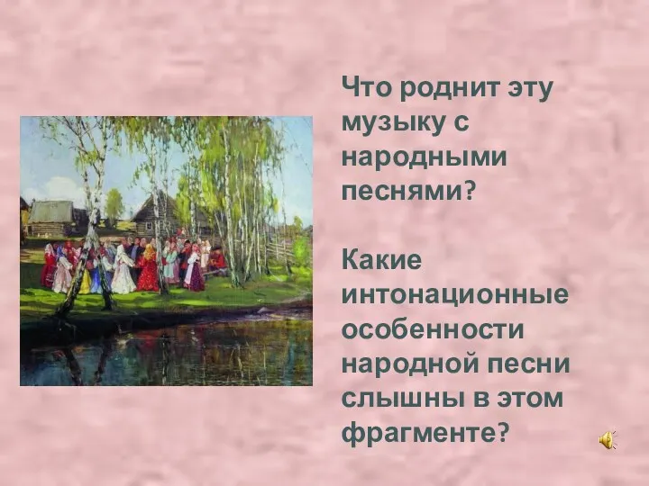 Что роднит эту музыку с народными песнями? Какие интонационные особенности народной песни слышны в этом фрагменте?