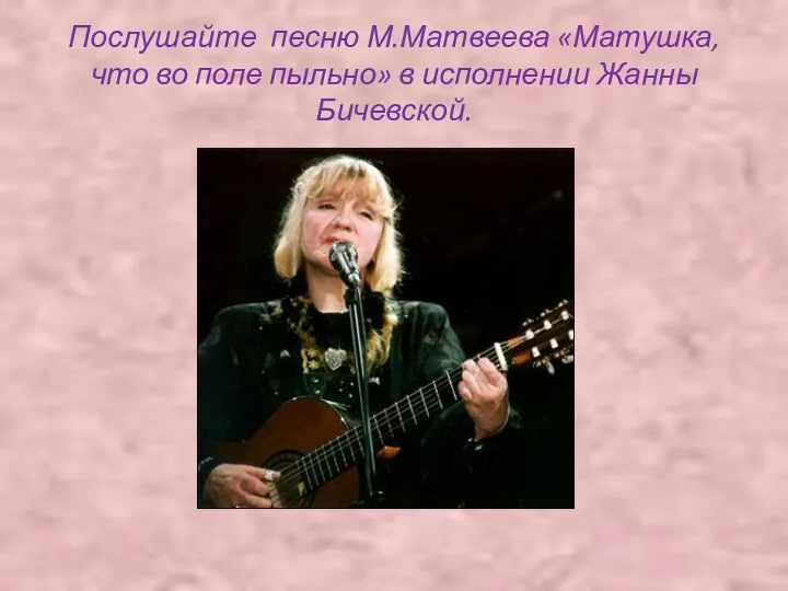 Послушайте песню М.Матвеева «Матушка, что во поле пыльно» в исполнении Жанны Бичевской.