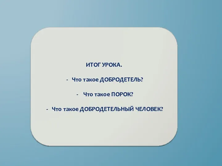 ИТОГ УРОКА. Что такое ДОБРОДЕТЕЛЬ? Что такое ПОРОК? Что такое ДОБРОДЕТЕЛЬНЫЙ ЧЕЛОВЕК?