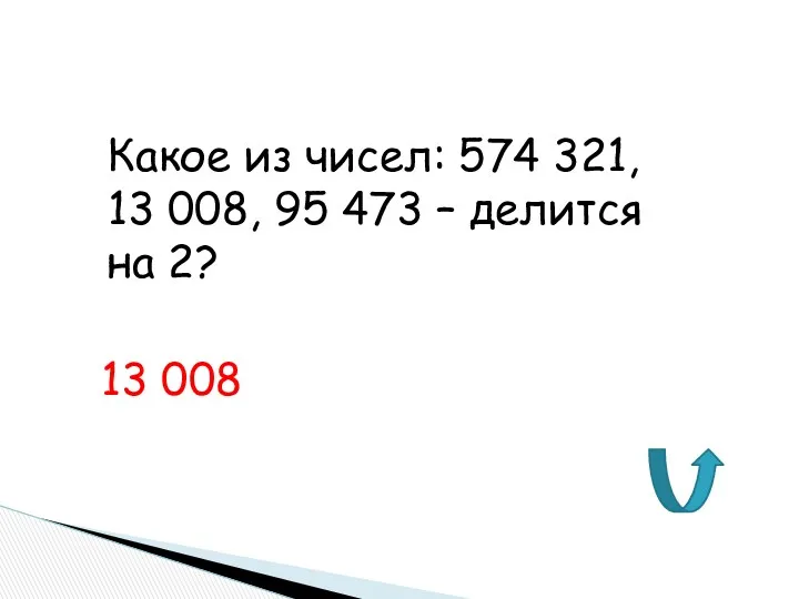 Какое из чисел: 574 321, 13 008, 95 473 – делится на 2? 13 008