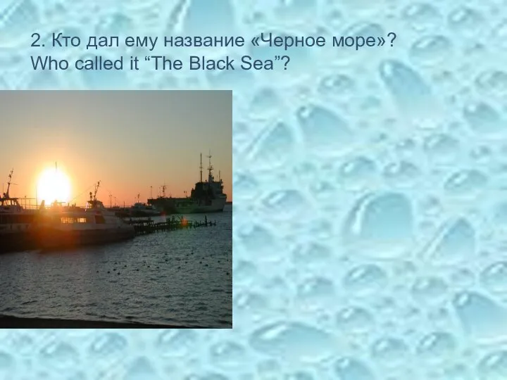 2. Кто дал ему название «Черное море»? Who called it “The Black Sea”?