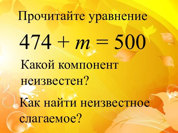 Прочитайте уравнение 474 + m = 500 Какой компонент неизвестен? Как найти неизвестное слагаемое?