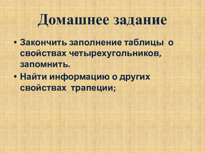 Домашнее задание Закончить заполнение таблицы о свойствах четырехугольников, запомнить. Найти информацию о других свойствах трапеции;