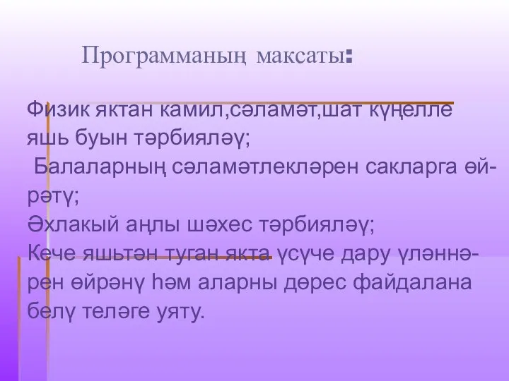 Программаның максаты: Физик яктан камил,сәламәт,шат күңелле яшь буын тәрбияләү; Балаларның