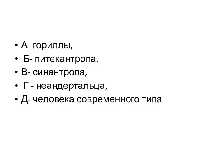 А -гориллы, Б- питекантропа, В- синантропа, Г - неандертальца, Д- человека современного типа