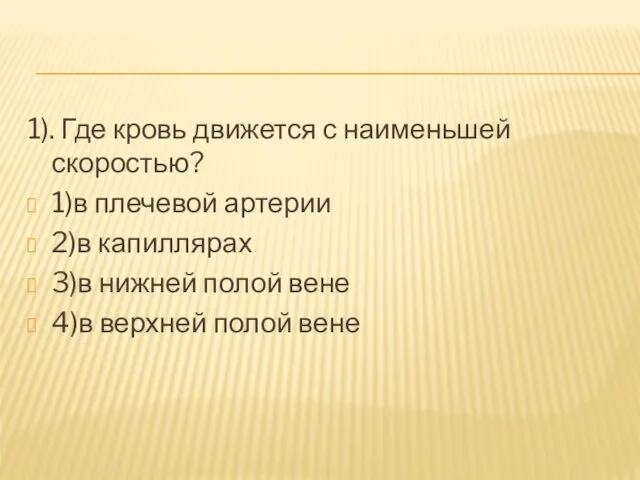 1). Где кровь движется с наименьшей скоростью? 1)в плечевой артерии 2)в капиллярах 3)в