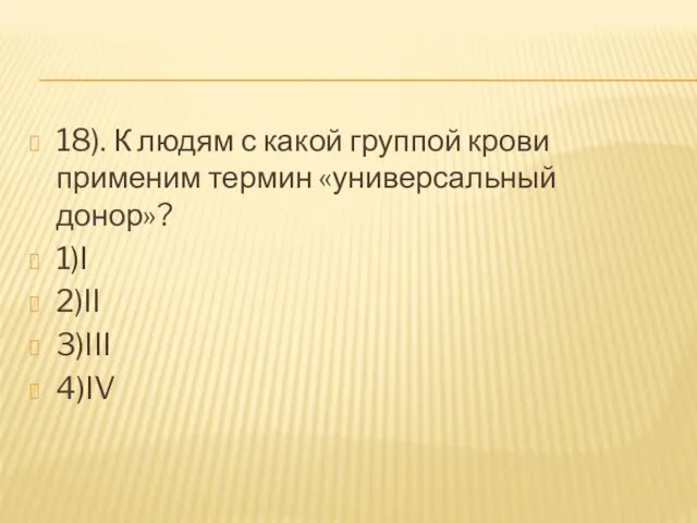 18). К людям с какой группой крови применим термин «универсальный донор»? 1)I 2)II 3)III 4)IV