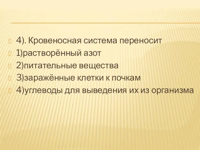 4). Кровеносная система переносит 1)растворённый азот 2)питательные вещества 3)заражённые клетки к почкам 4)углеводы