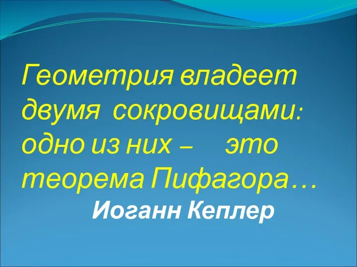 Иоганн Кеплер Геометрия владеет двумя сокровищами: одно из них – это теорема Пифагора…