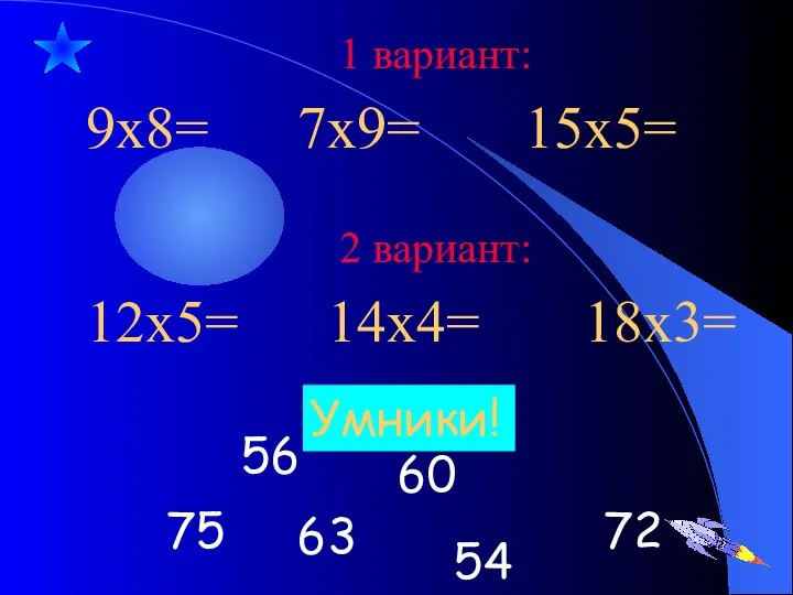 1 вариант: 9х8= 7х9= 15х5= 72 63 75 60 56