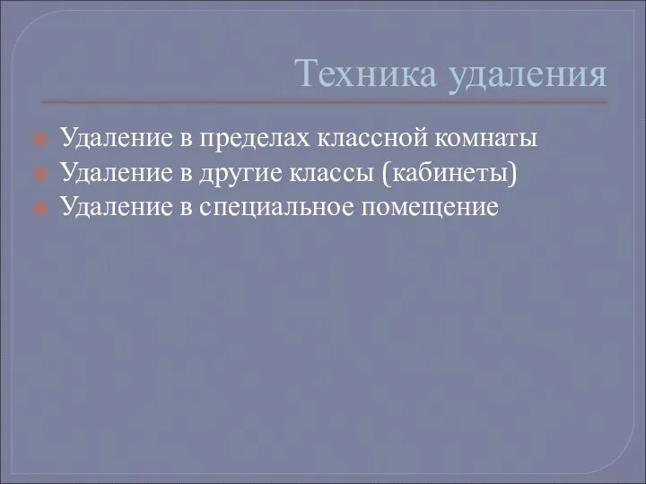 Техника удаления Удаление в пределах классной комнаты Удаление в другие классы (кабинеты) Удаление в специальное помещение