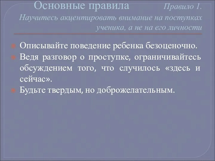 Основные правила Правило 1. Научитесь акцентировать внимание на поступках ученика,