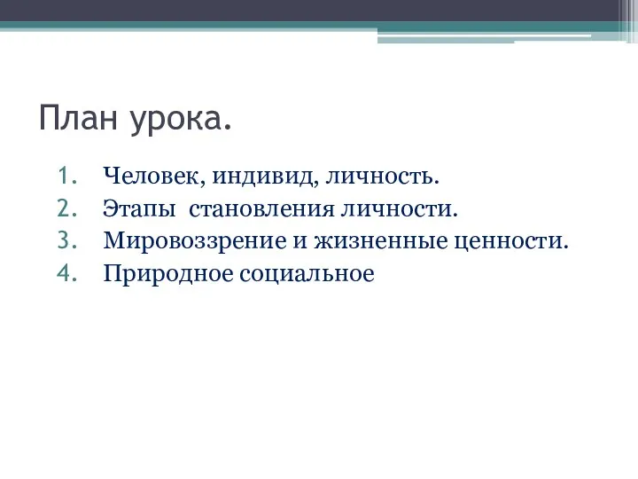 План урока. Человек, индивид, личность. Этапы становления личности. Мировоззрение и жизненные ценности. Природное социальное