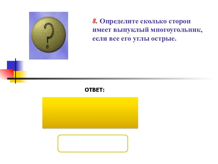 ОТВЕТ: 8. Определите сколько сторон имеет выпуклый многоугольник, если все его углы острые.