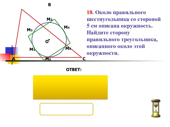 10. Около правильного шестиугольника со стороной 5 см описана окружность. Найдите сторону правильного