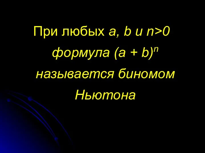 При любых a, b и n>0 формула (a + b)n называется биномом Ньютона