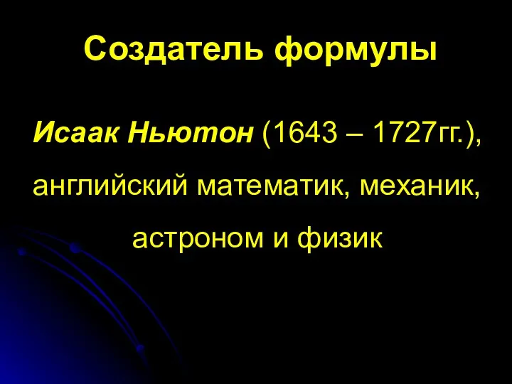 Создатель формулы Исаак Ньютон (1643 – 1727гг.), английский математик, механик, астроном и физик