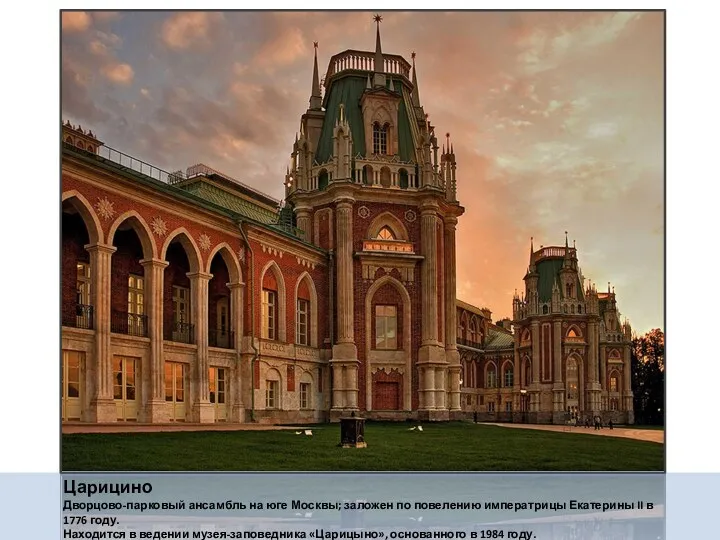 Царицино Дворцово-парковый ансамбль на юге Москвы; заложен по повелению императрицы Екатерины II в