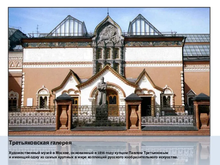 Третьяковская галерея Художественный музей в Москве, основанный в 1856 году купцом Павлом Третьяковым