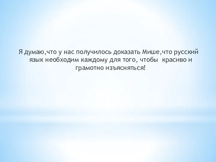 Я думаю,что у нас получилось доказать Мише,что русский язык необходим