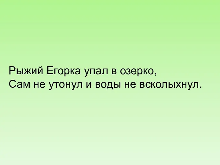 Рыжий Егорка упал в озерко, Сам не утонул и воды не всколыхнул.