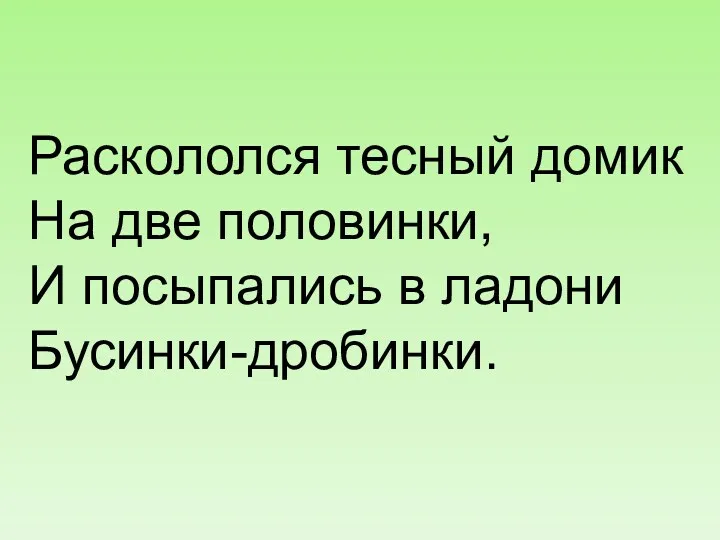 Раскололся тесный домик На две половинки, И посыпались в ладони Бусинки-дробинки.