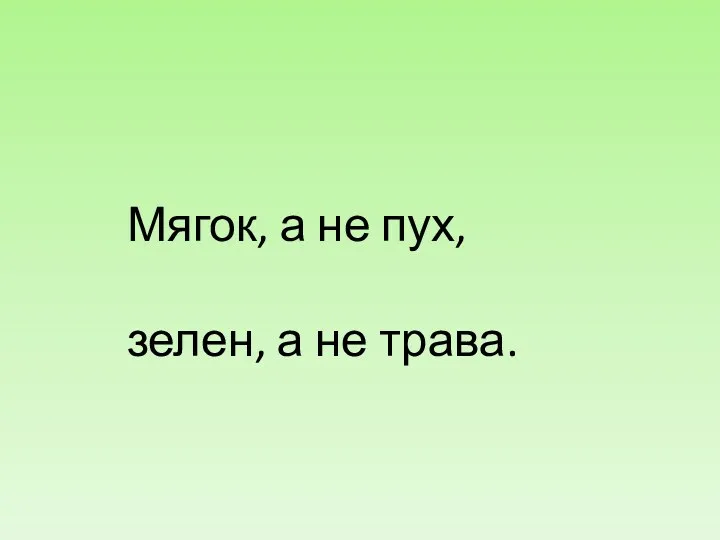 Мягок, а не пух, зелен, а не трава.