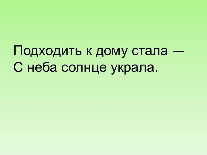 Подходить к дому стала — С неба солнце украла.