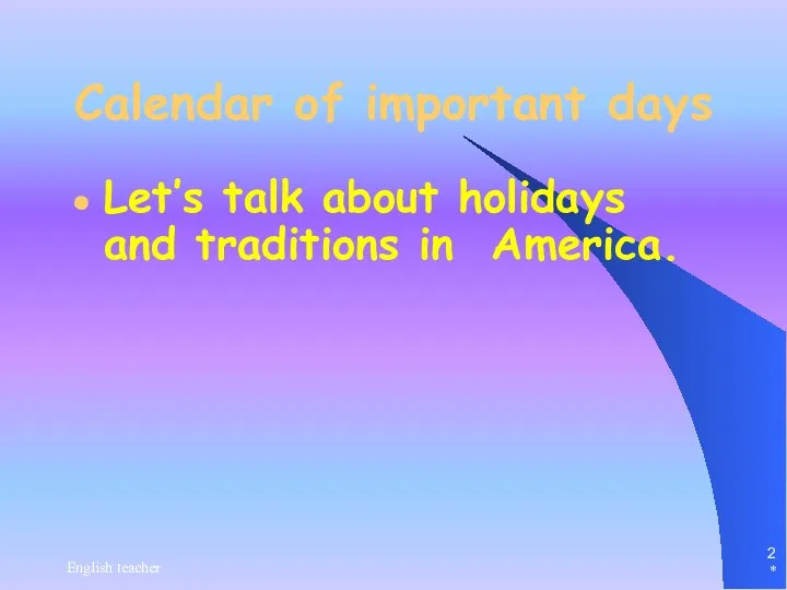 * English teacher Calendar of important days Let’s talk about holidays and traditions in America.