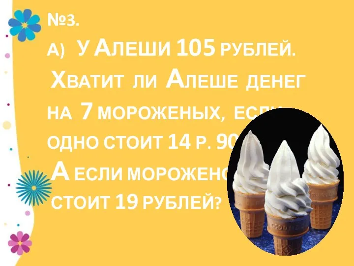 №3. а) У Алеши 105 рублей. Хватит ли Алеше денег на 7 мороженых,