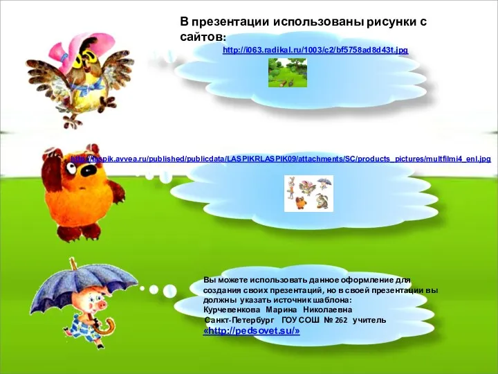 В презентации использованы рисунки с сайтов: http://i063.radikal.ru/1003/c2/bf5758ad8d43t.jpg http://laspik.avvea.ru/published/publicdata/LASPIKRLASPIK09/attachments/SC/products_pictures/multfilmi4_enl.jpg Вы можете