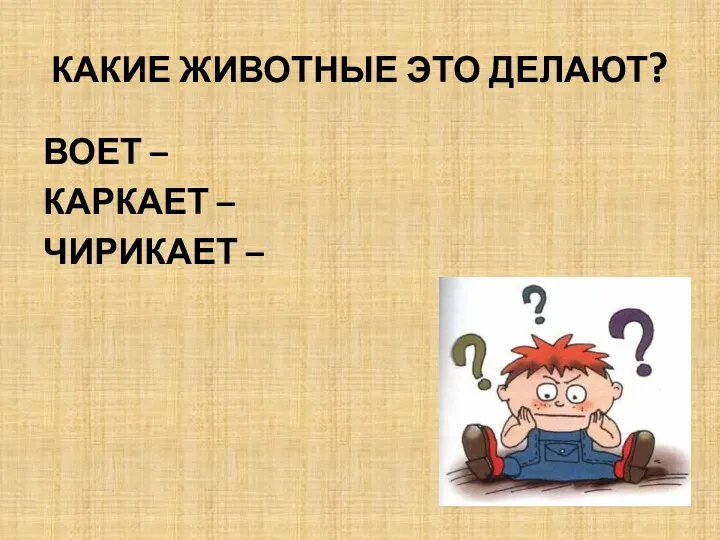 КАКИЕ ЖИВОТНЫЕ ЭТО ДЕЛАЮТ? ВОЕТ – КАРКАЕТ – ЧИРИКАЕТ –