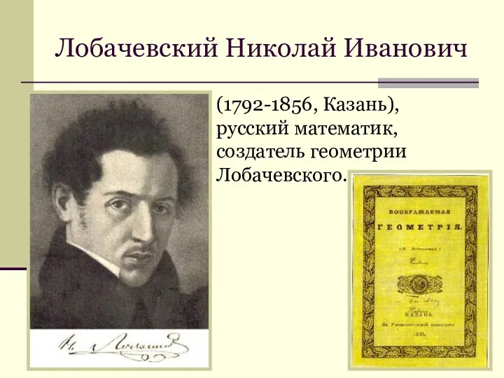 Лобачевский Николай Иванович (1792-1856, Казань), русский математик, создатель геометрии Лобачевского.